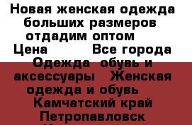 Новая женская одежда больших размеров (отдадим оптом)   › Цена ­ 500 - Все города Одежда, обувь и аксессуары » Женская одежда и обувь   . Камчатский край,Петропавловск-Камчатский г.